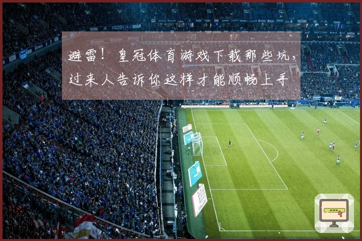 避雷！皇冠体育游戏下载那些坑，过来人告诉你这样才能顺畅上手