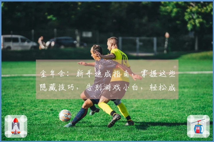 金年会：新手速成指南，掌握这些隐藏技巧，告别游戏小白，轻松成为大神