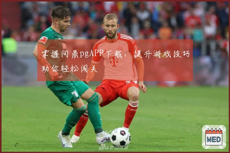 掌握问鼎pgAPP下载，提升游戏技巧助你轻松闯关