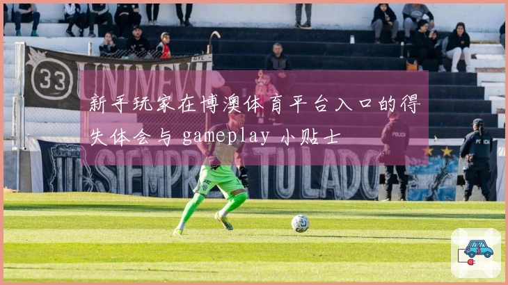 新手玩家在博澳体育平台入口的得失体会与 gameplay 小贴士