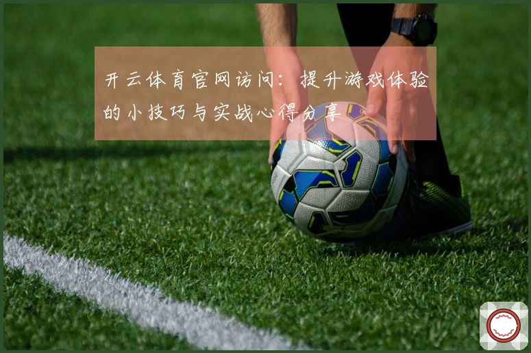 开云体育官网访问：提升游戏体验的小技巧与实战心得分享