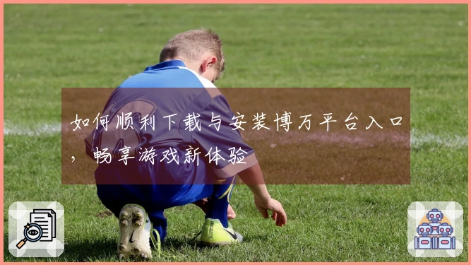 如何顺利下载与安装博万平台入口，畅享游戏新体验